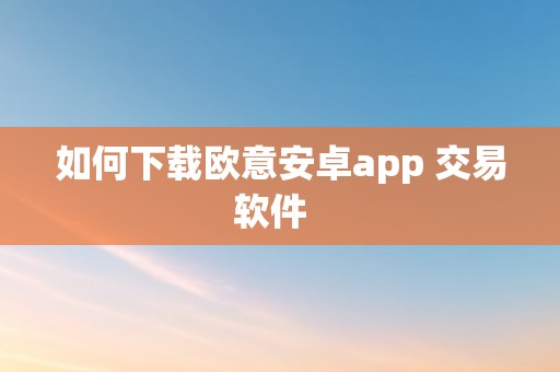 如何下载欧意安卓app 交易软件  