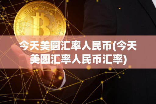 今天美圆汇率人民币(今天美圆汇率人民币汇率)