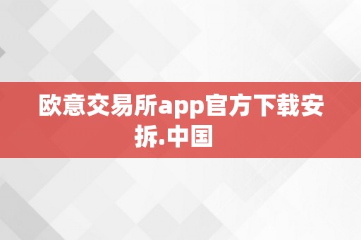 欧意交易所app官方下载安拆.中国  