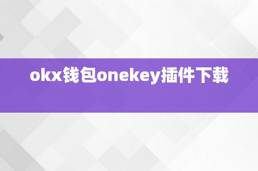 okx钱包onekey插件下载  