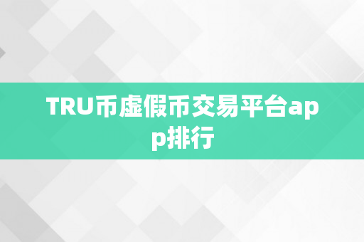 TRU币虚假币交易平台app排行