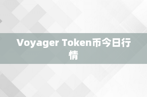 Voyager Token币今日行情