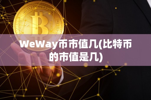 WeWay币市值几(比特币的市值是几)