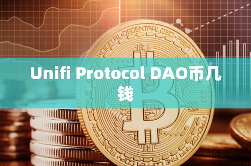 Unifi Protocol DAO币几钱