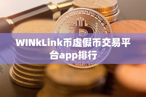 WINkLink币虚假币交易平台app排行
