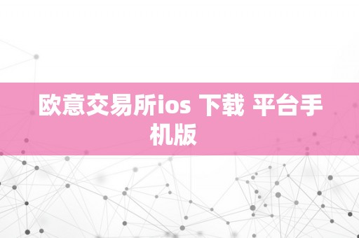 欧意交易所ios 下载 平台手机版  