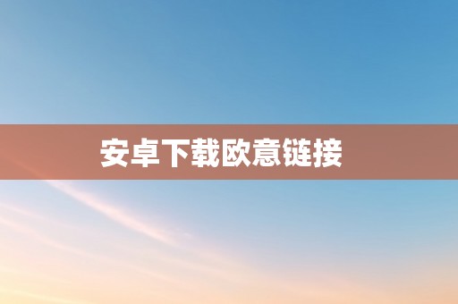 安卓下载欧意链接  