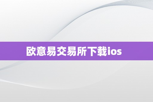欧意易交易所下载ios  