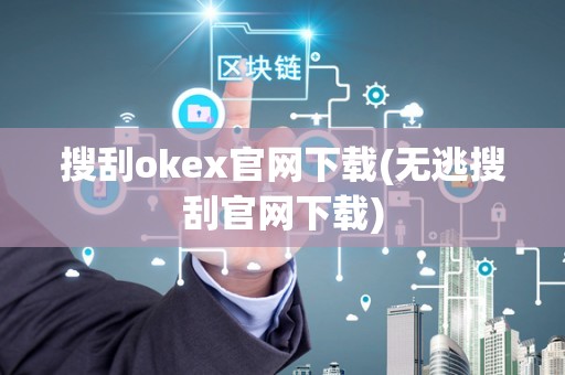 搜刮okex官网下载(无逃搜刮官网下载)