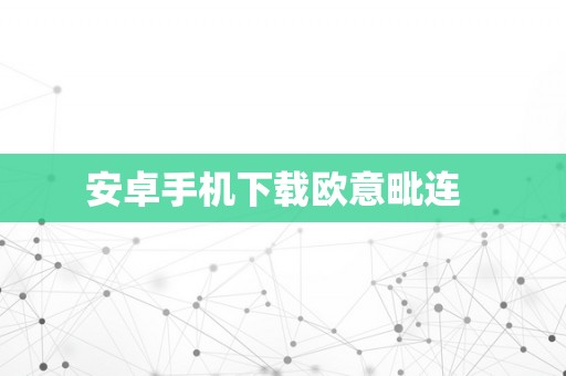 安卓手机下载欧意毗连  