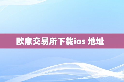 欧意交易所下载ios 地址  