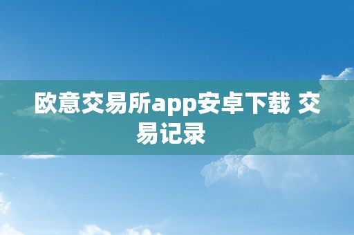 欧意交易所app安卓下载 交易记录  