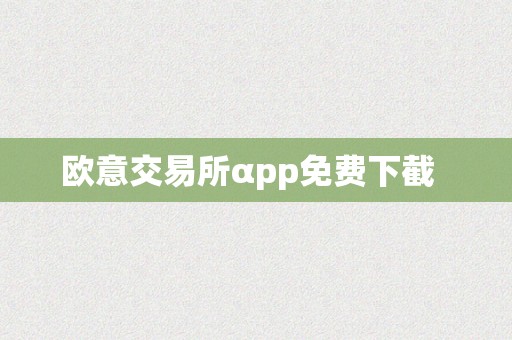 欧意交易所αpp免费下截  