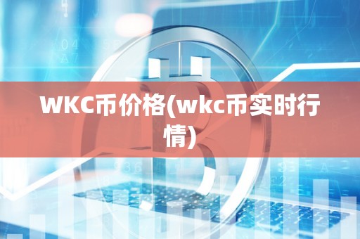 WKC币价格(wkc币实时行情)