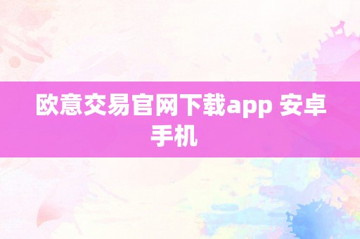 欧意交易官网下载app 安卓手机  