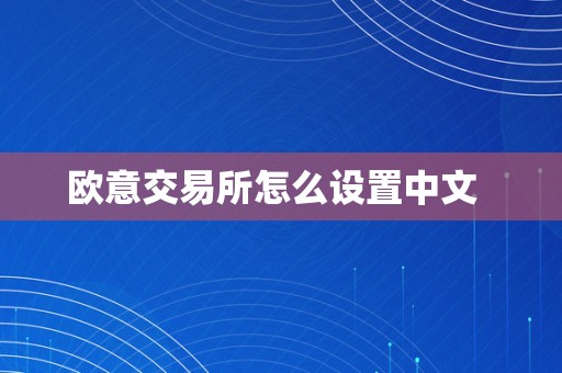 欧意交易所怎么设置中文  