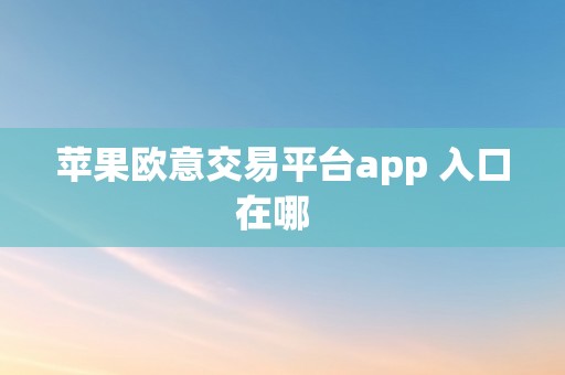 苹果欧意交易平台app 入口在哪  