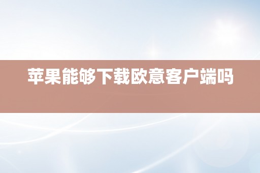 苹果能够下载欧意客户端吗  