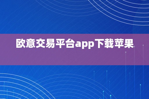 欧意交易平台app下载苹果  