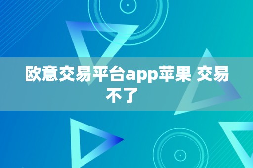 欧意交易平台app苹果 交易不了  