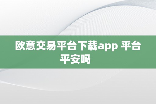 欧意交易平台下载app 平台平安吗  