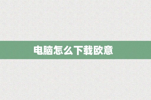 电脑怎么下载欧意  