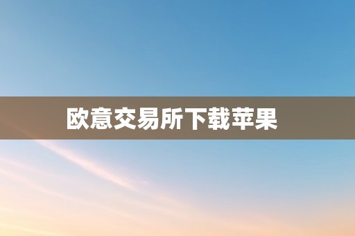 欧意交易所下载苹果  