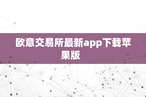 欧意交易所最新app下载苹果版  