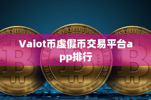 Vaiot币虚假币交易平台app排行