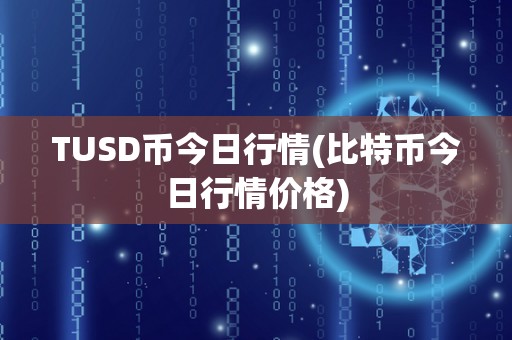 TUSD币今日行情(比特币今日行情价格)