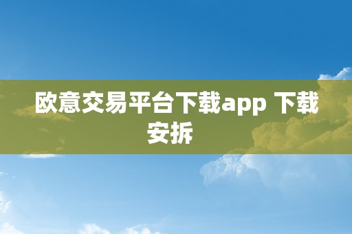 欧意交易平台下载app 下载安拆  