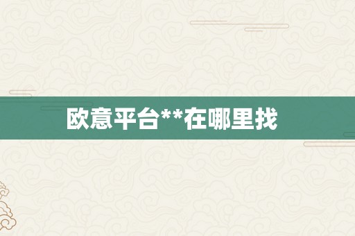 欧意平台**在哪里找  