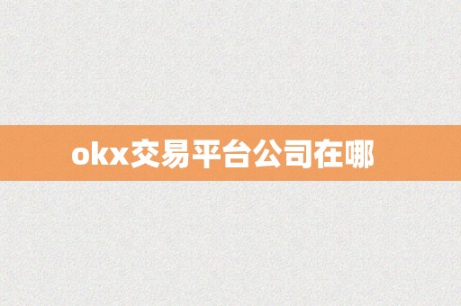 okx交易平台公司在哪  