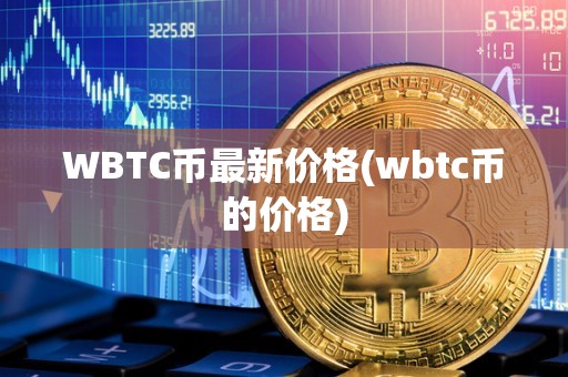 WBTC币最新价格(wbtc币的价格)