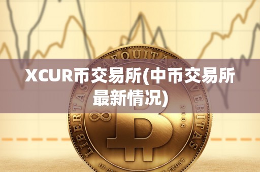 XCUR币交易所(中币交易所最新情况)