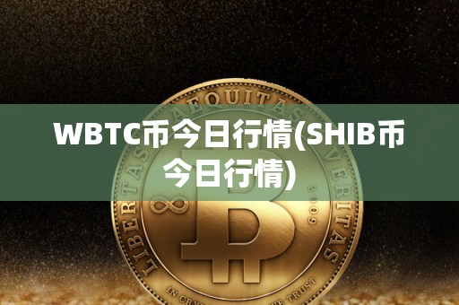 WBTC币今日行情(SHIB币今日行情)