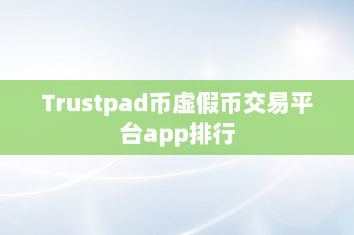 Trustpad币虚假币交易平台app排行