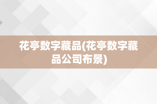 花亭数字藏品(花亭数字藏品公司布景)