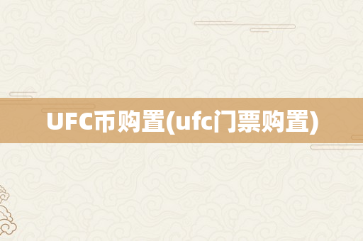 UFC币购置(ufc门票购置)