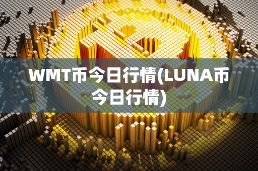 WMT币今日行情(LUNA币今日行情)