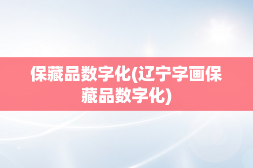 保藏品数字化(辽宁字画保藏品数字化)