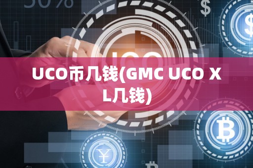 UCO币几钱(GMC UCO XL几钱)