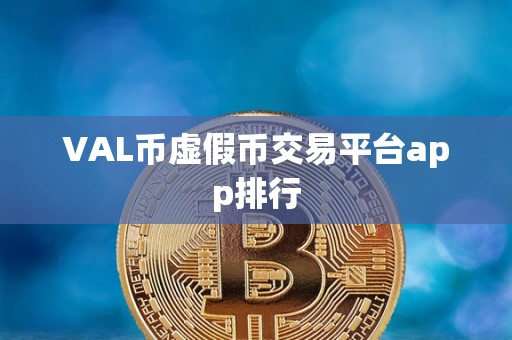 VAL币虚假币交易平台app排行