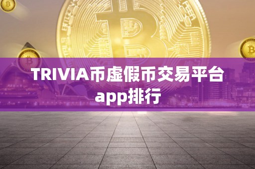 TRIVIA币虚假币交易平台app排行