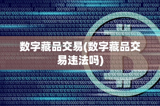 数字藏品交易(数字藏品交易违法吗)