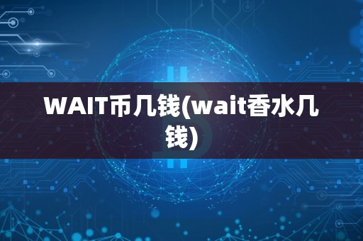 WAIT币几钱(wait香水几钱)