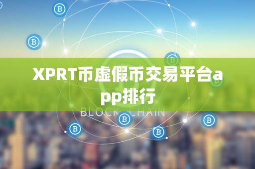 XPRT币虚假币交易平台app排行