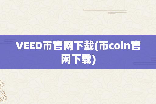 VEED币官网下载(币coin官网下载)