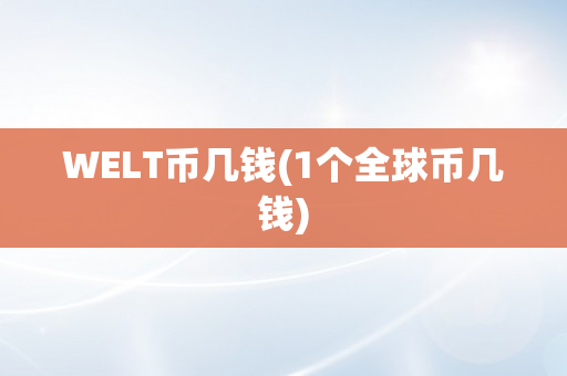 WELT币几钱(1个全球币几钱)