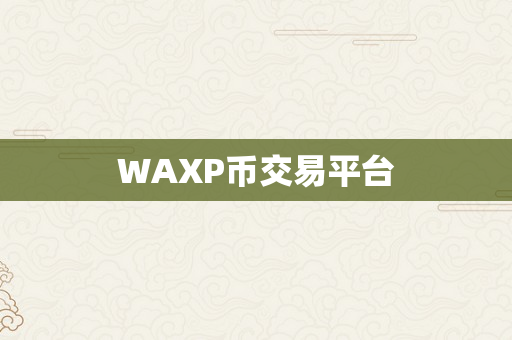 WAXP币交易平台